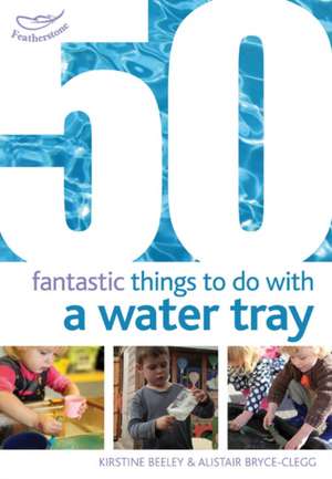 50 Fantastic Things to Do with a Water Tray de Kirstine Beeley