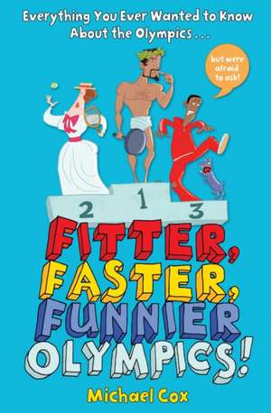 Fitter, Faster, Funnier Olympics: Everything you ever wanted to know about the Olympics but were afraid to ask de Michael Cox