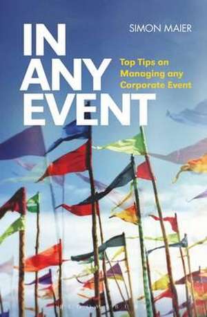 In Any Event: Top Tips on Managing any Corporate Event de SIMON MAIER