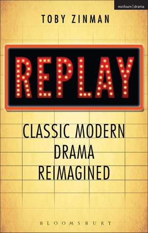 Replay: Classic Modern Drama Reimagined de Prof. Toby Zinman