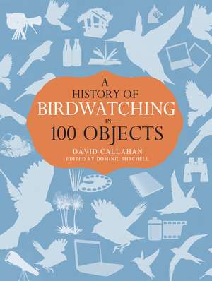 A History of Birdwatching in 100 Objects de David Callahan