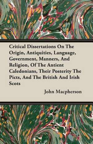 Critical Dissertations on the Origin, Antiquities, Language, Government, Manners, and Religion, of the Antient Caledonians, Their Posterity the Picts,: The Basic Skills de John Macpherson