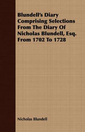 Blundell's Diary Comprising Selections from the Diary of Nicholas Blundell, Esq. from 1702 to 1728: The Basic Skills de Nicholas Blundell