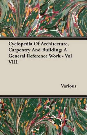 Cyclopedia of Architecture, Carpentry and Building; A General Reference Work - Vol VIII: The Cursur O the World - A Northumbrian Poem of the Xivth Century in Four Versions, Two of Them Midland - Part VI de various