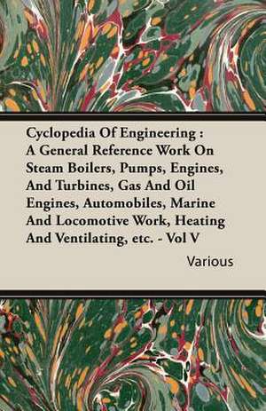 Cyclopedia of Engineering: A General Reference Work on Steam Boilers, Pumps, Engines, and Turbines, Gas and Oil Engines, Automobiles, Marine and de various