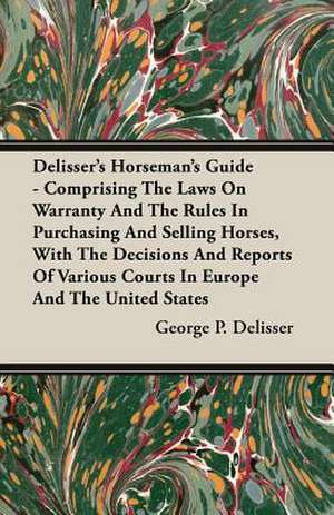 Delisser's Horseman's Guide - Comprising the Laws on Warranty and the Rules in Purchasing and Selling Horses, with the Decisions and Reports of Variou: A Physiologico-Theological Study de George P. Delisser