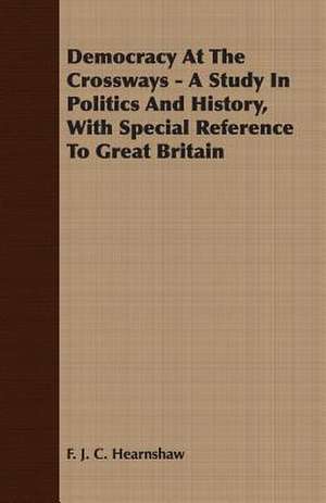 Democracy at the Crossways - A Study in Politics and History, with Special Reference to Great Britain: A Physiologico-Theological Study de F. J. C. Hearnshaw