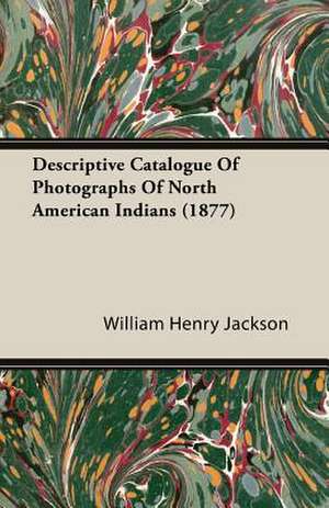 Descriptive Catalogue of Photographs of North American Indians (1877): A Physiologico-Theological Study de William Henry Jackson