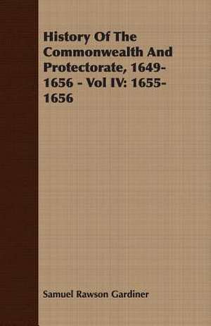 History of the Commonwealth and Protectorate, 1649-1656 - Vol IV: 1655-1656 de Samuel Rawson Gardiner