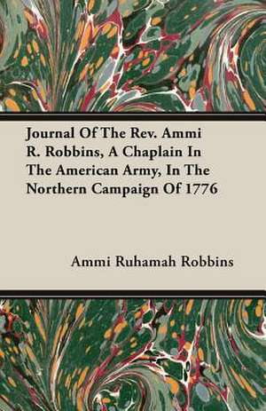 Journal of the REV. Ammi R. Robbins, a Chaplain in the American Army, in the Northern Campaign of 1776: November, 1813 - April, 1815 - With Other Papers Relating to His Experience in Dartmoor Prison de Ammi Ruhamah Robbins