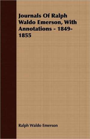 Journals of Ralph Waldo Emerson, with Annotations - 1849-1855: Containing an Account of the Author's Being Twice Captured by the English and Once by Gibbs the Pirate de Ralph Waldo Emerson