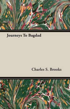 Journeys to Bagdad: Containing an Account of the Author's Being Twice Captured by the English and Once by Gibbs the Pirate de Charles S. Brooks