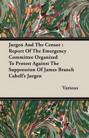 Jurgen and the Censor: Report of the Emergency Committee Organized to Protest Against the Suppression of James Branch Cabell's Jurgen de various