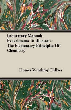 Laboratory Manual; Experiments to Illustrate the Elementary Principles of Chemistry: Performed in a Daunce from London to Norwich de Homer Winthrop Hillyer