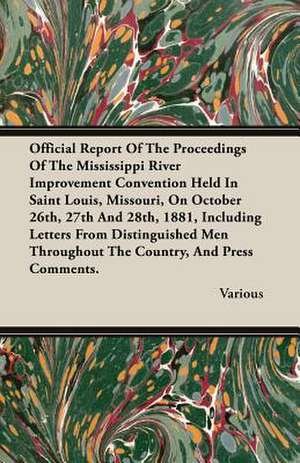 Official Report of the Proceedings of the Mississippi River Improvement Convention Held in Saint Louis, Missouri, on October 26th, 27th and 28th, 1881: The Constitution a Charter of Freedom, and Not a Covenant with Hel de various