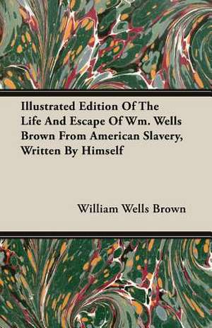 Illustrated Edition of the Life and Escape of Wm. Wells Brown from American Slavery, Written by Himself: A Fragment de William Wells Brown