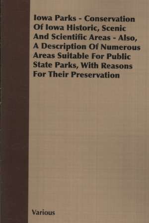 Iowa Parks - Conservation of Iowa Historic, Scenic and Scientific Areas - Also, a Description of Numerous Areas Suitable for Public State Parks, with de various