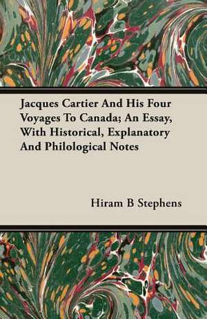 Jacques Cartier and His Four Voyages to Canada; An Essay, with Historical, Explanatory and Philological Notes: Isaac Watts and Contemporary Hymn-Writers de Hiram B Stephens