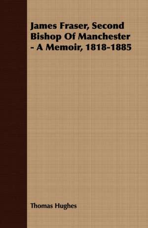 James Fraser, Second Bishop of Manchester - A Memoir, 1818-1885: Isaac Watts and Contemporary Hymn-Writers de Thomas Hughes