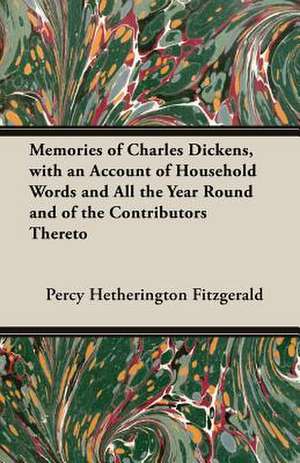 Memories of Charles Dickens, with an Account of Household Words and All the Year Round and of the Contributors Thereto de Percy Hetherington Fitzgerald