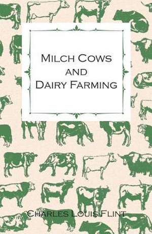 Milch Cows and Dairy Farming; Comprising the Breeds, Breeding, and Management; In Health and Disease, of Dairy and Other Stock, the Selection of Milch: Their Significance, Identification and Removal, Together with an Account of the Bacteriological Methods Employed in Th de Charles Louis Flint