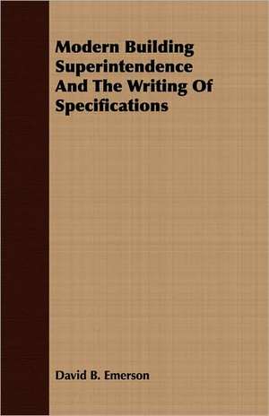 Modern Building Superintendence and the Writing of Specifications: A Series of Essays de David B. Emerson