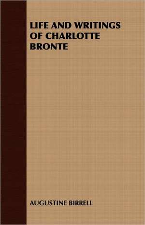 Life and Writings of Charlotte Bronte de Augustine Birrell