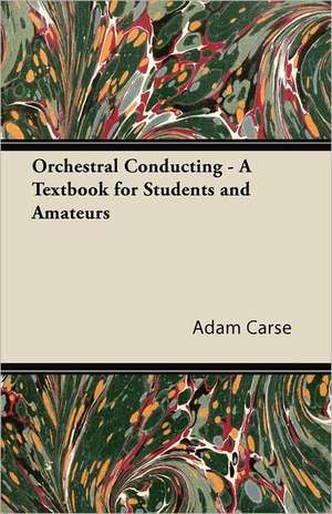 Orchestral Conducting - A Textbook for Students and Amateurs de Adam Carse