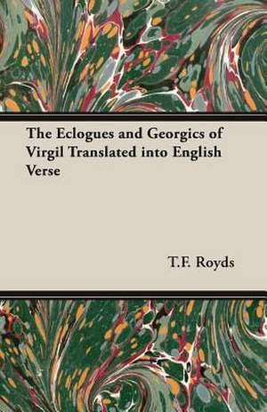 The Eclogues and Georgics of Virgil Translated Into English Verse: A Series of Lectures de T. F. Royds