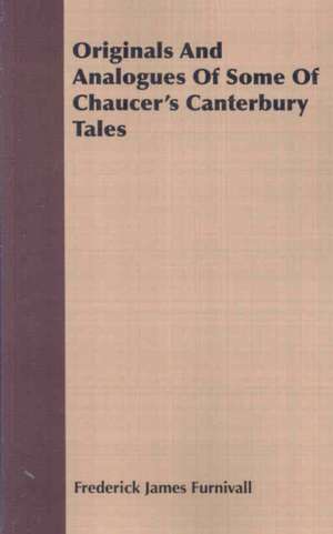 Originals and Analogues of Some of Chaucer's Canterbury Tales: A Series of Lectures de Frederick James Furnivall