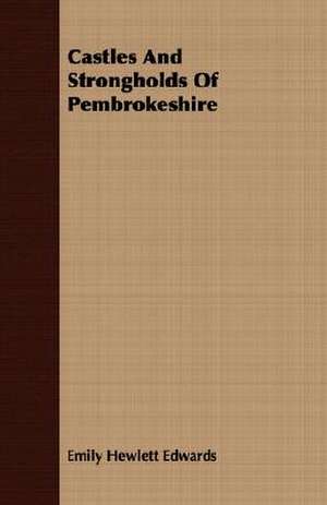 Castles and Strongholds of Pembrokeshire: An Account of the Legislative and Other Measures Adopted in European Countries for Protecting Ancient Monuments and Ob de Emily Hewlett Edwards