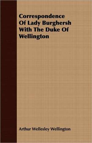 Correspondence of Lady Burghersh with the Duke of Wellington: Their Cultivation, Extraction and Prepartaion for Market de Arthur Wellesley Wellington