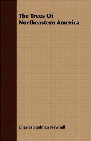 The Trees of Northeastern America: For Raising Heavy Bodies, for the Erection of Buildings, and for Hoisting Goods de Charles Stedman Newhall