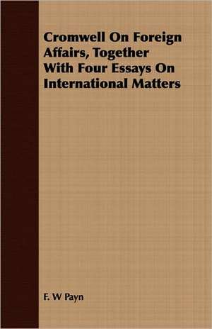 Cromwell on Foreign Affairs, Together with Four Essays on International Matters: Reign of Henry the Second de F. W. PAYN