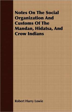 Notes on the Social Organization and Customs of the Mandan, Hidatsa, and Crow Indians: A Treatise on the Cultivation of the Native Grape de Robert Harry Lowie