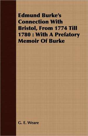 Edmund Burke's Connection with Bristol, from 1774 Till 1780: With a Prefatory Memoir of Burke de G. E. Weare