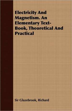 Electricity and Magnetism. an Elementary Text-Book, Theoretical and Practical: Intellectual, Moral, and Physical de Richard Sir Glazebrook