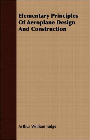 Elementary Principles of Aeroplane Design and Construction: Iron and Steel de Arthur William Judge