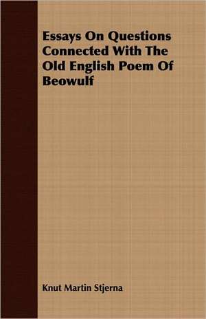 Essays on Questions Connected with the Old English Poem of Beowulf: Moral, Political and Aesthetic de Knut Martin Stjerna