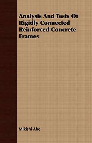 Analysis and Tests of Rigidly Connected Reinforced Concrete Frames: Being a Guide to the Formation and Maintenance of Economical, Healthful, Beautiful, and de Mikishi Abe