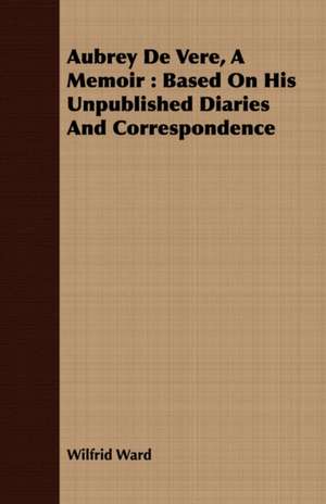 Aubrey de Vere, a Memoir: Based on His Unpublished Diaries and Correspondence de Wilfrid Ward