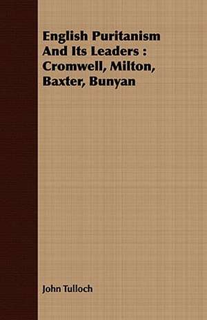 English Puritanism and Its Leaders: Cromwell, Milton, Baxter, Bunyan de John Tulloch