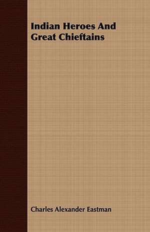 Indian Heroes and Great Chieftains: A Tale of the Gold Rush to California de Charles Alexander Eastman