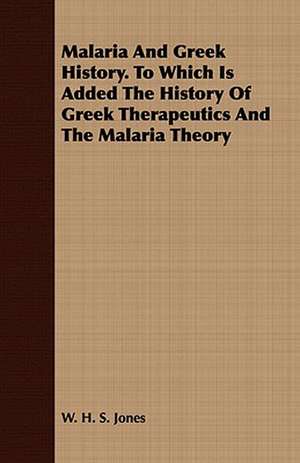 Malaria and Greek History. to Which Is Added the History of Greek Therapeutics and the Malaria Theory: A Drama in Five Acts de W. H. S. Jones