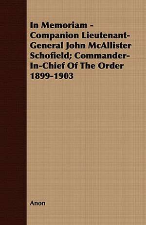 In Memoriam - Companion Lieutenant-General John McAllister Schofield; Commander-In-Chief of the Order 1899-1903: A Narrative of the Search for Lieut. Commander DeLong and His Companions de Anon