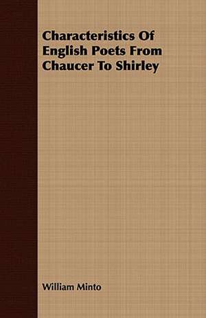 Characteristics of English Poets from Chaucer to Shirley: A Play, in Four Acts de William Minto