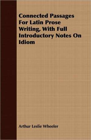 Connected Passages for Latin Prose Writing, with Full Introductory Notes on Idiom: An Outline of Philosophy de Arthur Leslie Wheeler