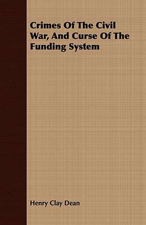 Crimes of the Civil War, and Curse of the Funding System: Being Rural Wanderings in Cheshire, Lancashire, Derbyshire, & Yorkshire de Henry Clay Dean