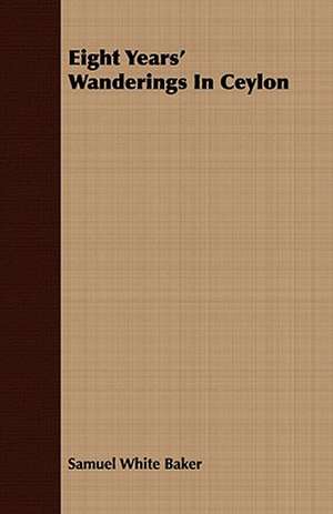 Eight Years' Wanderings in Ceylon de Samuel White Baker