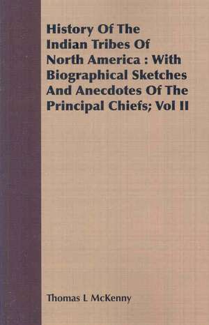 History Of The Indian Tribes Of North America: With Biographical Sketches and Anecdotes of the Principal Chiefs de Thomas L Mckenny